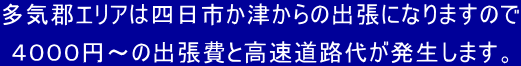 多気郡エリアは四日市か津からの出張になりますので 4000円〜の出張費と高速道路代が発生します。