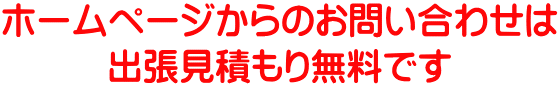 ホームページからのお問い合わせは 出張見積もり無料です